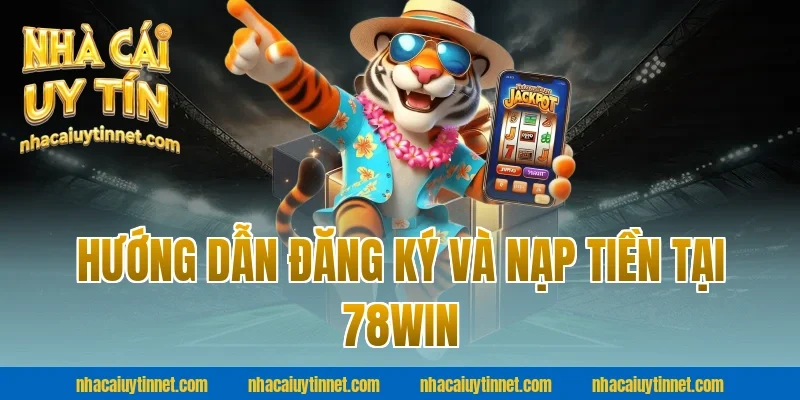 Hướng Dẫn Đăng Ký Và Nạp Tiền Tại 78WIN 